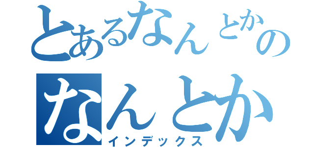 とあるなんとかのなんとかさん（インデックス）