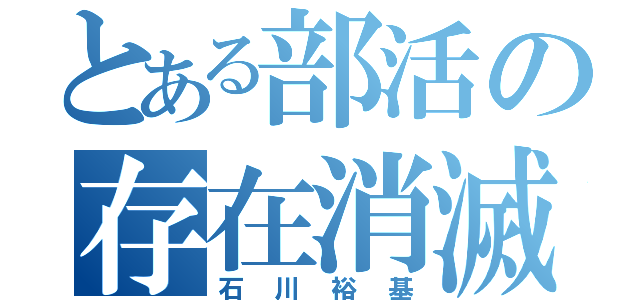 とある部活の存在消滅（石川裕基）