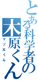 とある科学者の木原くん（マゾ太くん）