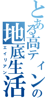 とある高ティンの地底生活（エイリアン）