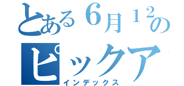 とある６月１２日のピックアップ嬢（インデックス）