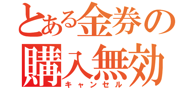 とある金券の購入無効（キャンセル）