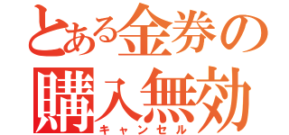 とある金券の購入無効（キャンセル）