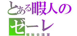 とある暇人のゼーレ（極秘会議室）