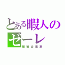 とある暇人のゼーレ（極秘会議室）