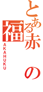 とある赤の福（ＡＫＡＨＵＫＵ）