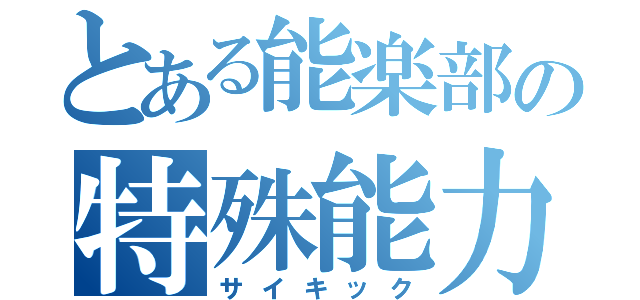 とある能楽部の特殊能力（サイキック）