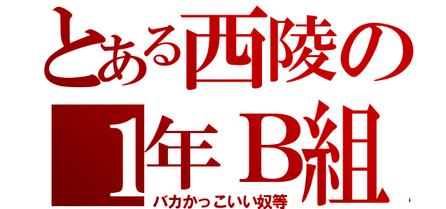 とある西陵の１年Ｂ組（バカかっこいい奴等）