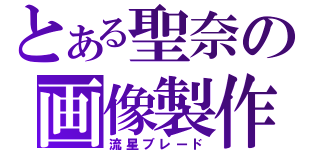 とある聖奈の画像製作（流星ブレード）