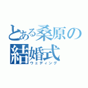 とある桑原の結婚式（ウェディング）