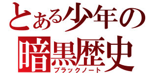 とある少年の暗黒歴史（ブラックノート）