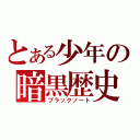 とある少年の暗黒歴史（ブラックノート）