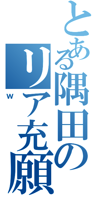 とある隅田のリア充願望（ｗ）