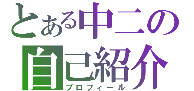 とある中二の自己紹介（プロフィール）