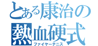 とある康治の熱血硬式（ファイヤーテニス）