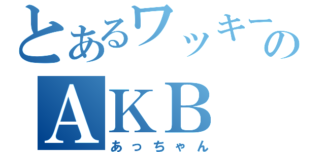 とあるワッキーのＡＫＢ（あっちゃん）