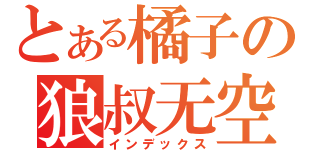 とある橘子の狼叔无空（インデックス）