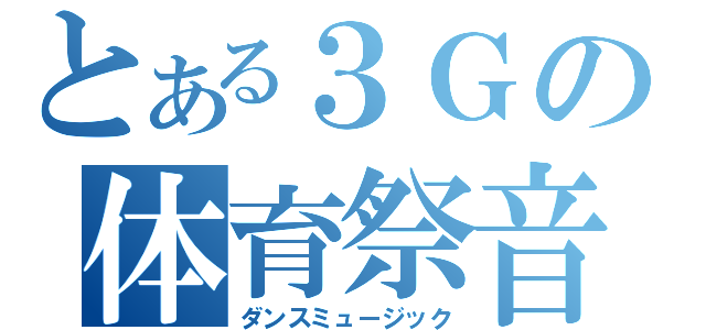 とある３Ｇの体育祭音楽（ダンスミュージック）