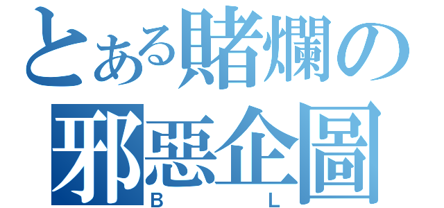 とある賭爛の邪惡企圖（ＢＬ）