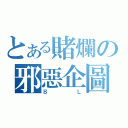 とある賭爛の邪惡企圖（ＢＬ）