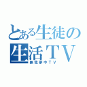 とある生徒の生活ＴＶ（無我夢中ＴＶ）