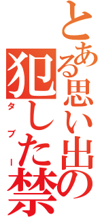 とある思い出の犯した禁忌（タブー）