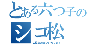 とある六つ子のシコ松（ご協力お願いいたします）