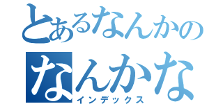 とあるなんかのなんかなんかなんか（インデックス）