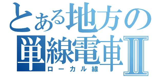 とある地方の単線電車Ⅱ（ローカル線）