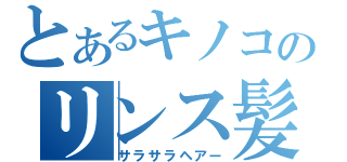 とあるキノコのリンス髪（サラサラヘアー）