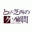 とある芝西のクソ顧問（ｇｏｍｉｋａｗａ）