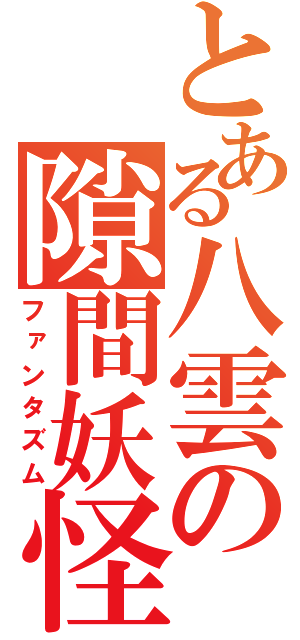 とある八雲の隙間妖怪（ファンタズム）