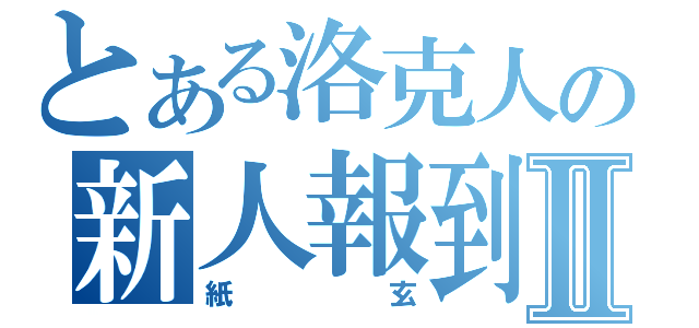 とある洛克人の新人報到Ⅱ（紙玄）