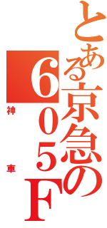 とある京急の６０５Ｆ（神車）