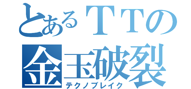 とあるＴＴの金玉破裂（テクノブレイク）