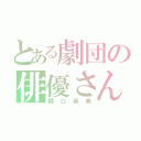 とある劇団の俳優さん（樋口麻美）