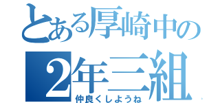 とある厚崎中の２年三組（仲良くしようね）