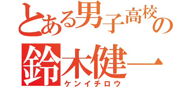 とある男子高校生の鈴木健一郎（ケンイチロウ）