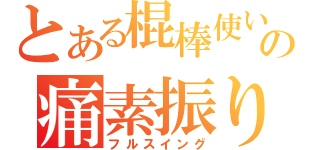 とある棍棒使いの痛素振り（フルスイング）