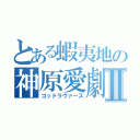 とある蝦夷地の神原愛劇Ⅱ（ゴッドラヴァーズ）