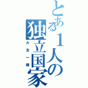 とある１人の独立国家Ⅱ（大友一輝）