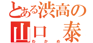 とある渋高の山口 泰由紀（わかめ）