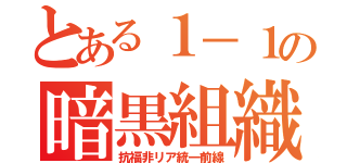 とある１－１の暗黒組織（抗福非リア統一前線）