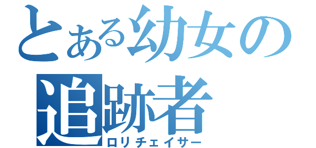 とある幼女の追跡者（ロリチェイサー）