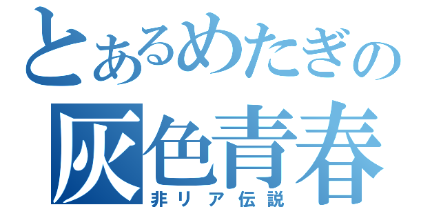 とあるめたぎの灰色青春（非リア伝説）