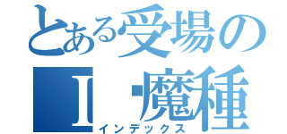 とある受場のＩ♡魔種（インデックス）