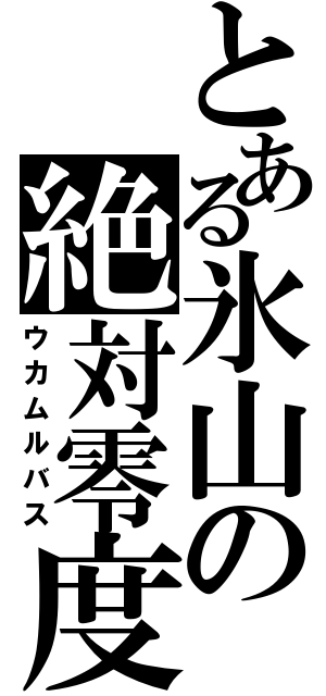 とある氷山の絶対零度（ウカムルバス）