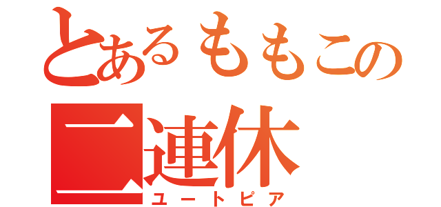 とあるももこの二連休（ユートピア）