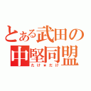 とある武田の中堅同盟（たけ★だけ）