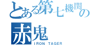 とある第七機関の赤鬼（ＩＲＯＮ ＴＡＧＥＲ）